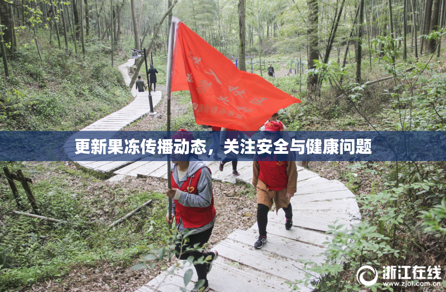 更新果冻传播动态，关注安全与健康问题
