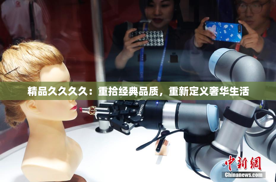 精品久久久久：重拾经典品质，重新定义奢华生活