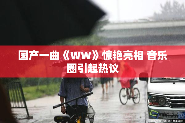 国产一曲《WW》惊艳亮相 音乐圈引起热议
