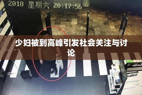 少妇被到高峰引发社会关注与讨论
