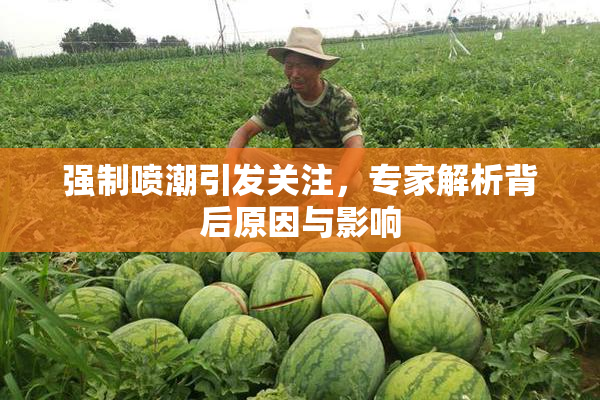 强制喷潮引发关注，专家解析背后原因与影响