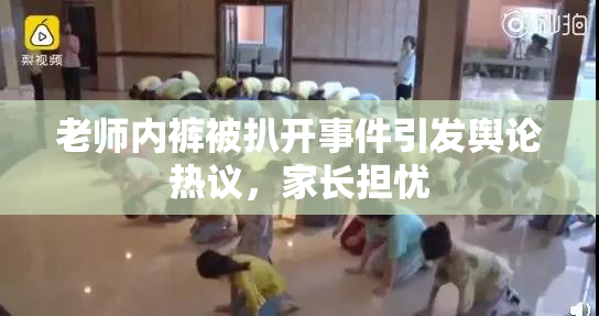 老师内裤被扒开事件引发舆论热议，家长担忧