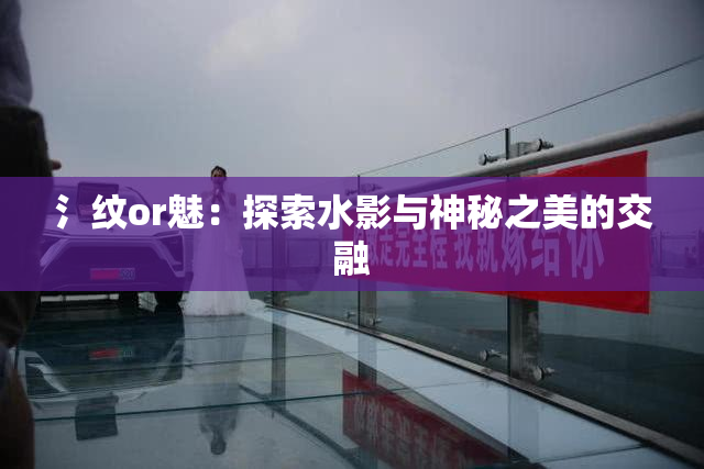 氵纹or魅：探索水影与神秘之美的交融