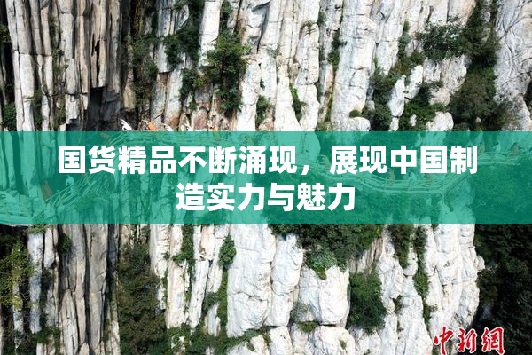 国货精品不断涌现，展现中国制造实力与魅力