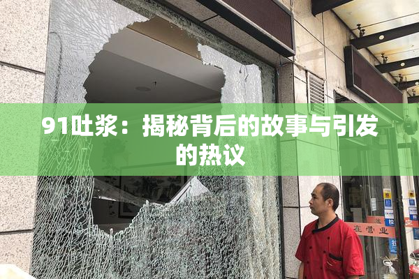 91吐浆：揭秘背后的故事与引发的热议