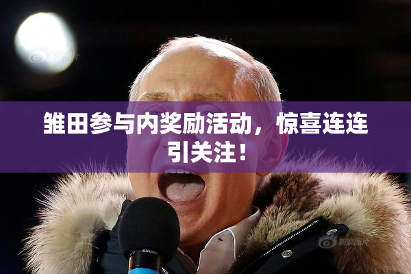 雏田参与内奖励活动，惊喜连连引关注！