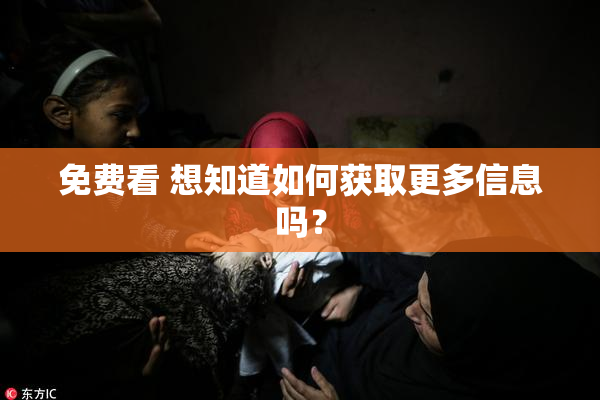 免费看 想知道如何获取更多信息吗？