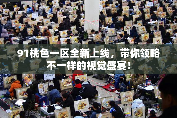 91桃色一区全新上线，带你领略不一样的视觉盛宴！