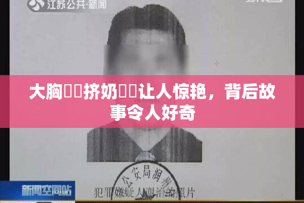 大胸❌‌挤奶❌‌让人惊艳，背后故事令人好奇