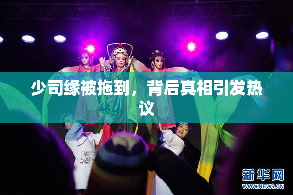 少司缘被拖到，背后真相引发热议