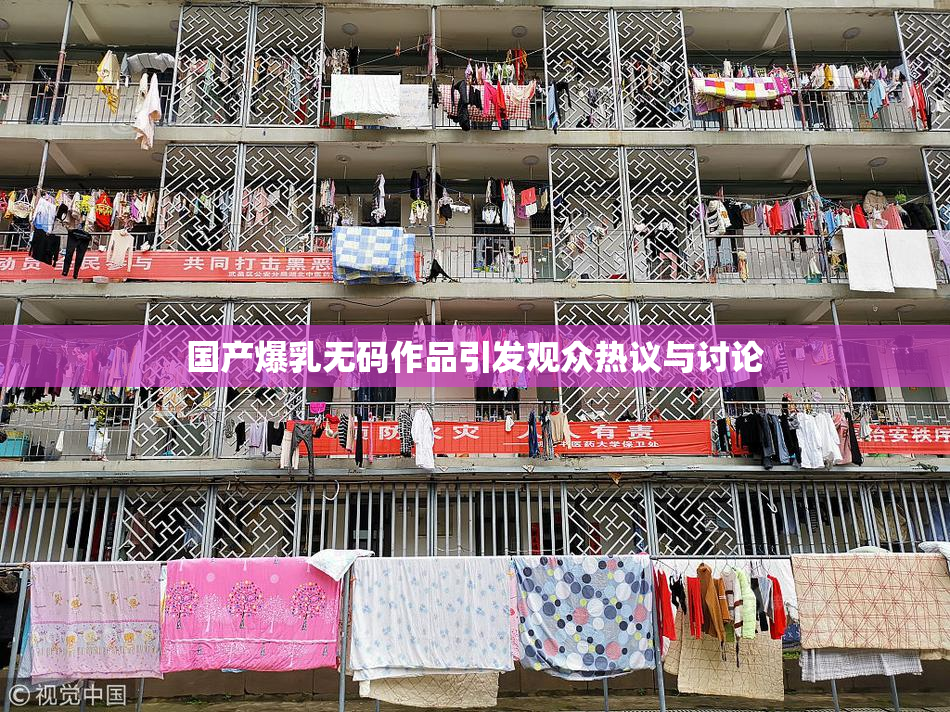 国产爆乳无码作品引发观众热议与讨论
