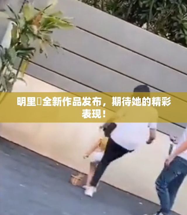 明里紬全新作品发布，期待她的精彩表现！