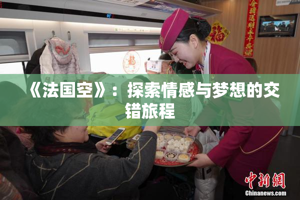 《法国空》：探索情感与梦想的交错旅程