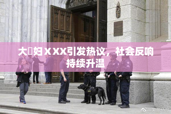 大婬妇ⅩXX引发热议，社会反响持续升温