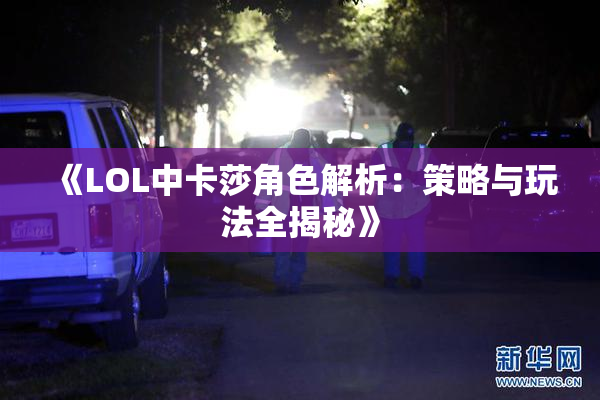 《LOL中卡莎角色解析：策略与玩法全揭秘》