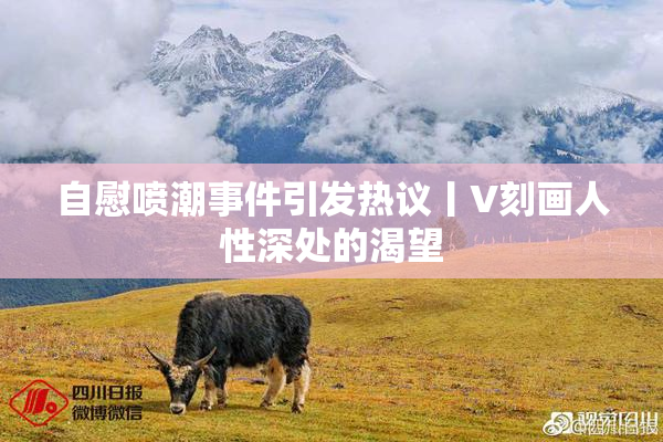 自慰喷潮事件引发热议丨V刻画人性深处的渴望