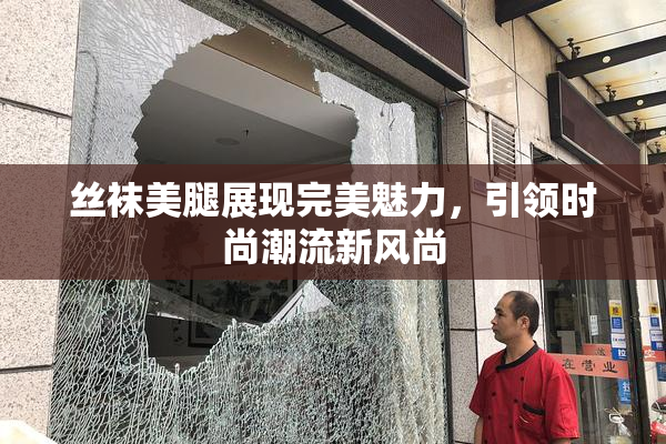 丝袜美腿展现完美魅力，引领时尚潮流新风尚