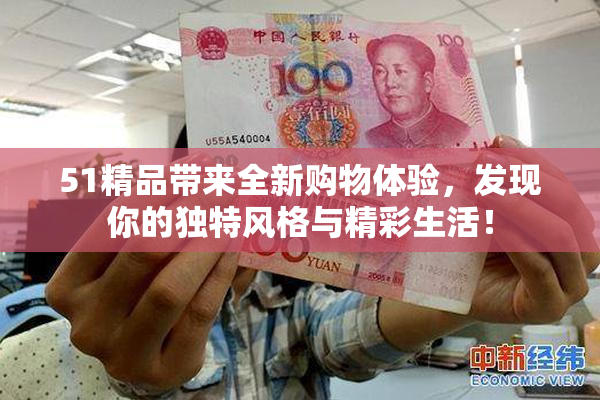 51精品带来全新购物体验，发现你的独特风格与精彩生活！