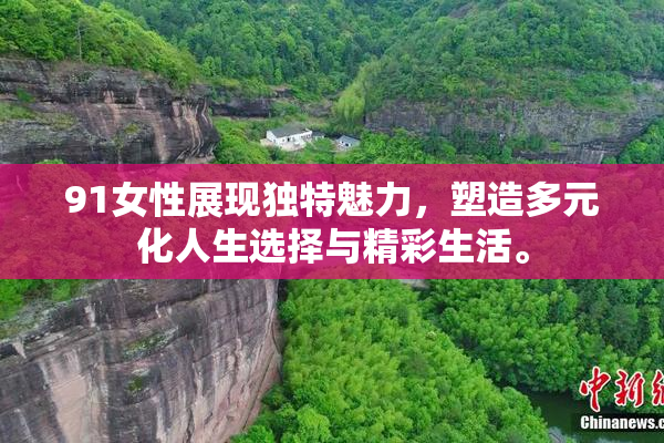 91女性展现独特魅力，塑造多元化人生选择与精彩生活。