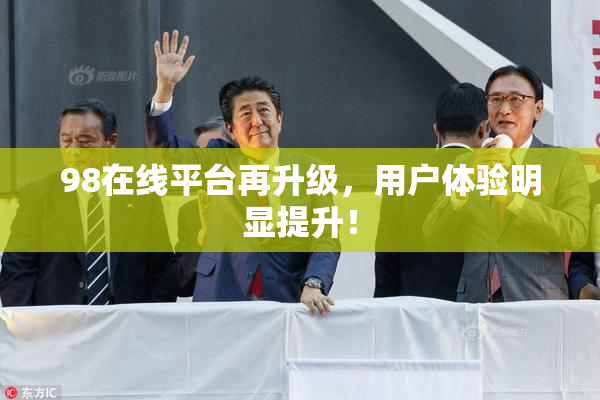 98在线平台再升级，用户体验明显提升！