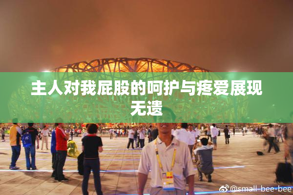 主人对我屁股的呵护与疼爱展现无遗