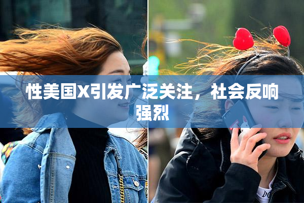 性美国X引发广泛关注，社会反响强烈