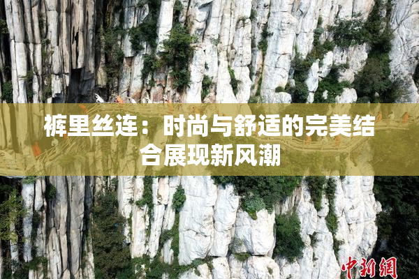 裤里丝连：时尚与舒适的完美结合展现新风潮