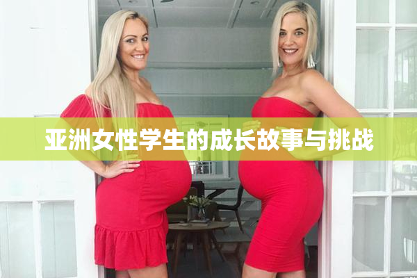 亚洲女性学生的成长故事与挑战