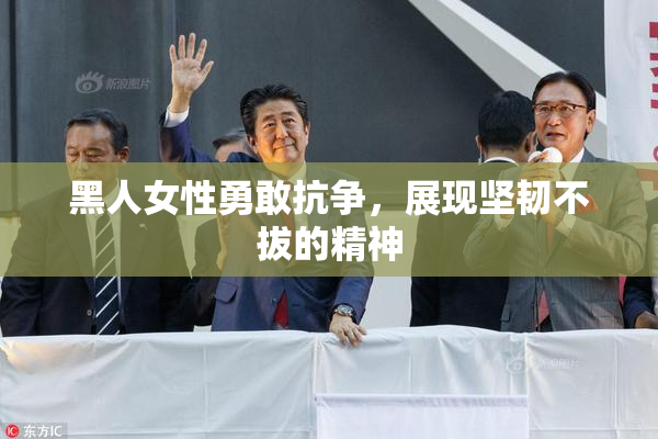黑人女性勇敢抗争，展现坚韧不拔的精神