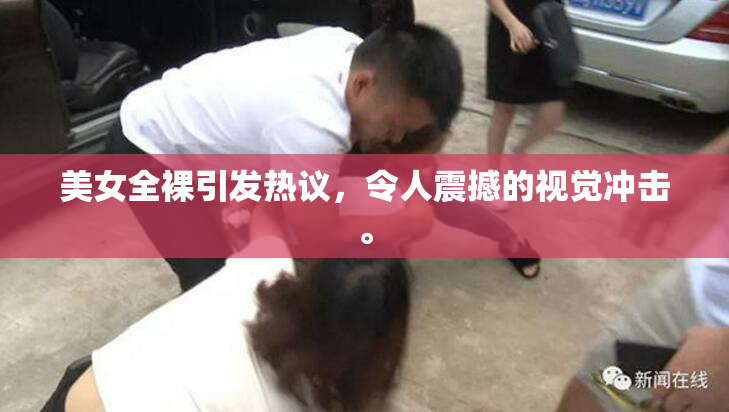 美女全裸引发热议，令人震撼的视觉冲击。