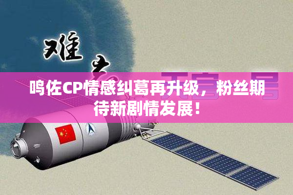 鸣佐CP情感纠葛再升级，粉丝期待新剧情发展！