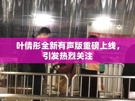 叶倩彤全新有声版重磅上线，引发热烈关注