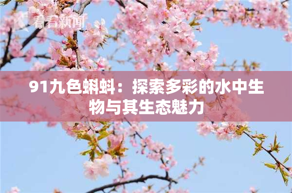 91九色蝌蚪：探索多彩的水中生物与其生态魅力