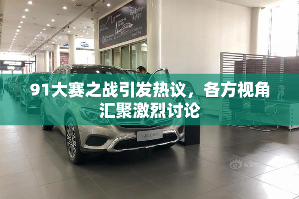 91大赛之战引发热议，各方视角汇聚激烈讨论