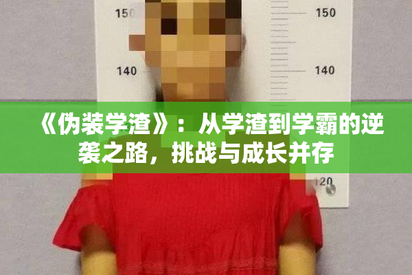 《伪装学渣》：从学渣到学霸的逆袭之路，挑战与成长并存