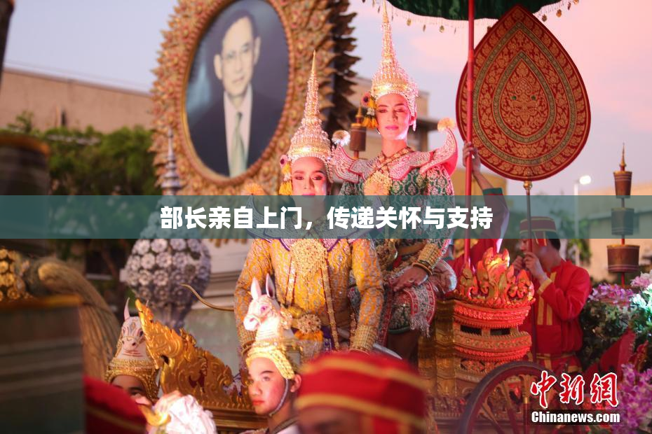 部长亲自上门，传递关怀与支持