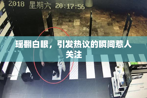 瑶翻白眼，引发热议的瞬间惹人关注