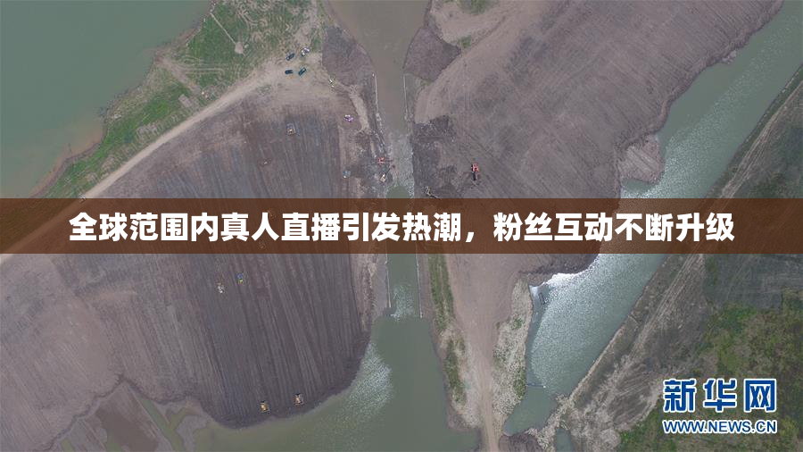 全球范围内真人直播引发热潮，粉丝互动不断升级