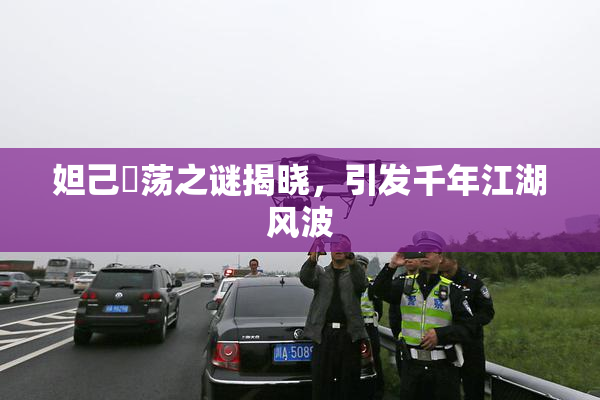 妲己婬荡之谜揭晓，引发千年江湖风波
