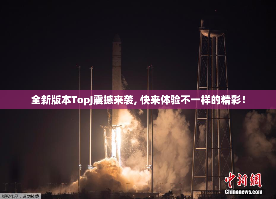 全新版本TopJ震撼来袭, 快来体验不一样的精彩！