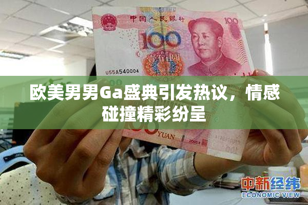 欧美男男Ga盛典引发热议，情感碰撞精彩纷呈