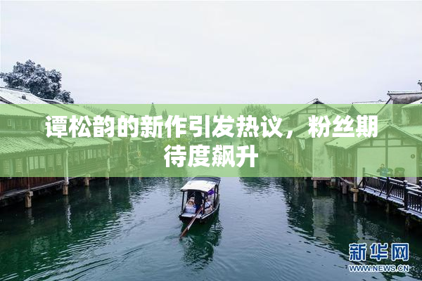 谭松韵的新作引发热议，粉丝期待度飙升