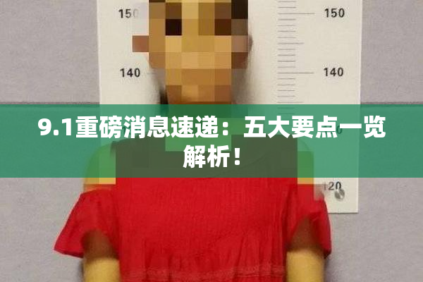 9.1重磅消息速递：五大要点一览解析！