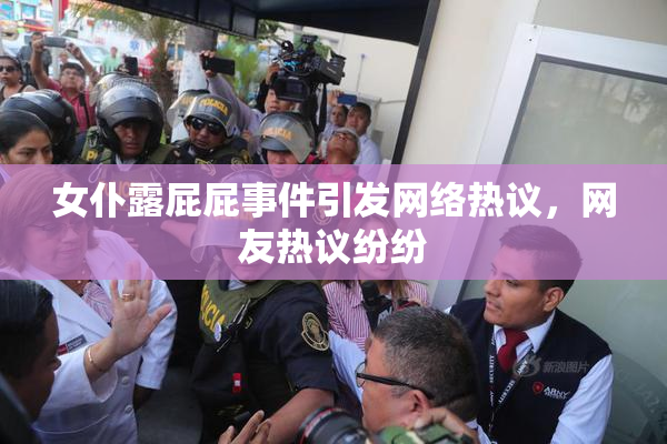 女仆露屁屁事件引发网络热议，网友热议纷纷