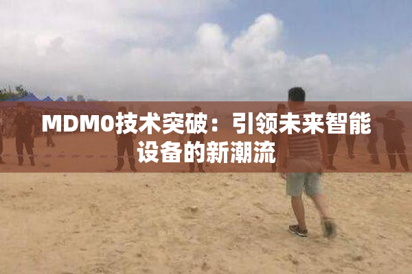 MDM0技术突破：引领未来智能设备的新潮流