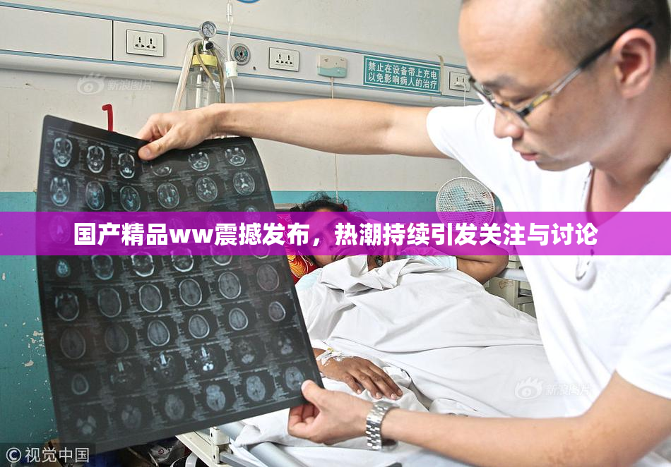 国产精品ww震撼发布，热潮持续引发关注与讨论