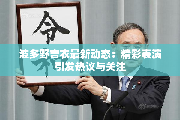 波多野吉衣最新动态：精彩表演引发热议与关注