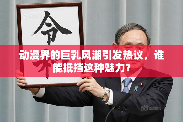 动漫界的巨乳风潮引发热议，谁能抵挡这种魅力？