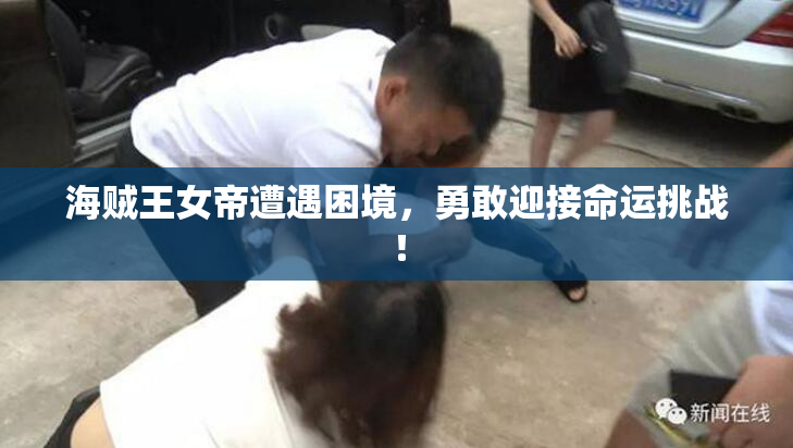 海贼王女帝遭遇困境，勇敢迎接命运挑战！