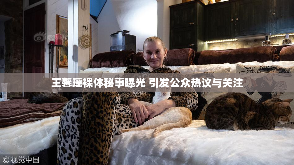 王馨瑶裸体秘事曝光 引发公众热议与关注